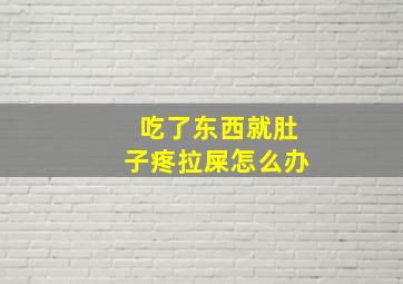 吃了东西就肚子疼拉屎怎么办