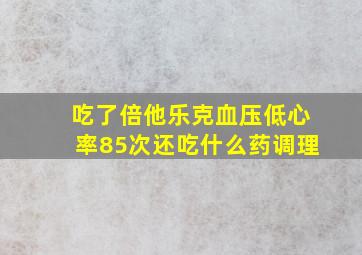 吃了倍他乐克血压低心率85次还吃什么药调理