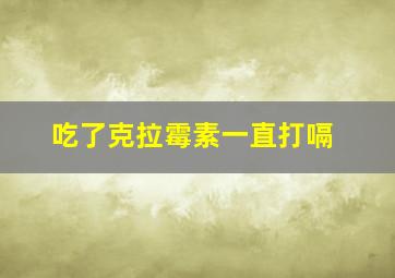 吃了克拉霉素一直打嗝