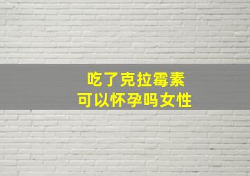 吃了克拉霉素可以怀孕吗女性