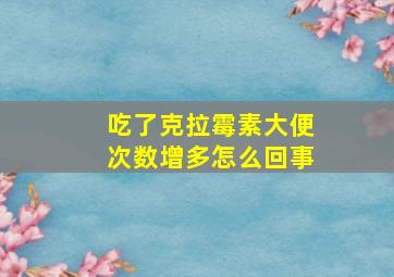 吃了克拉霉素大便次数增多怎么回事