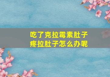 吃了克拉霉素肚子疼拉肚子怎么办呢