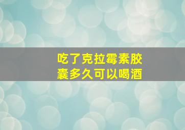 吃了克拉霉素胶囊多久可以喝酒