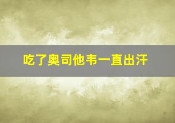 吃了奥司他韦一直出汗