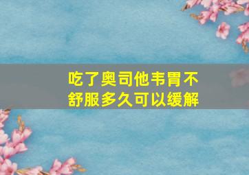 吃了奥司他韦胃不舒服多久可以缓解