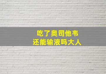 吃了奥司他韦还能输液吗大人