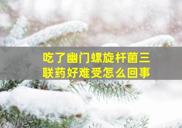 吃了幽门螺旋杆菌三联药好难受怎么回事