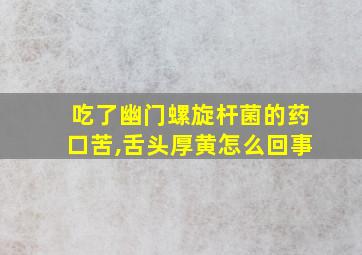 吃了幽门螺旋杆菌的药口苦,舌头厚黄怎么回事