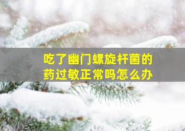 吃了幽门螺旋杆菌的药过敏正常吗怎么办