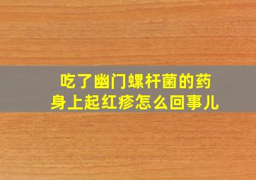 吃了幽门螺杆菌的药身上起红疹怎么回事儿