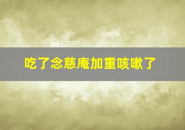 吃了念慈庵加重咳嗽了