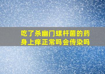 吃了杀幽门螺杆菌的药身上痒正常吗会传染吗