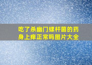 吃了杀幽门螺杆菌的药身上痒正常吗图片大全