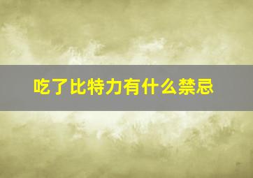 吃了比特力有什么禁忌