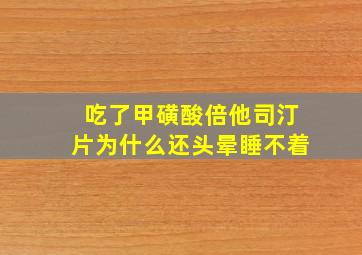 吃了甲磺酸倍他司汀片为什么还头晕睡不着