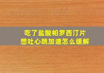 吃了盐酸帕罗西汀片想吐心跳加速怎么缓解