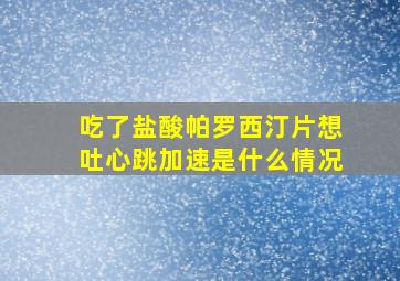 吃了盐酸帕罗西汀片想吐心跳加速是什么情况