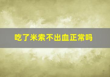 吃了米索不出血正常吗