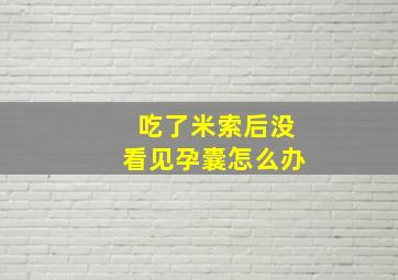 吃了米索后没看见孕囊怎么办