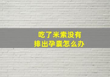 吃了米索没有排出孕囊怎么办