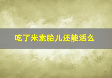 吃了米索胎儿还能活么