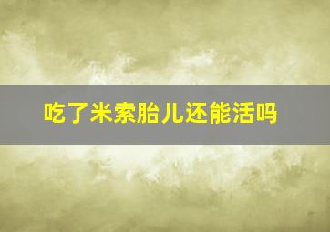 吃了米索胎儿还能活吗