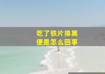 吃了铁片排黑便是怎么回事