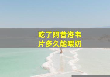 吃了阿昔洛韦片多久能喂奶