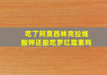 吃了阿莫西林克拉维酸钾还能吃罗红霉素吗