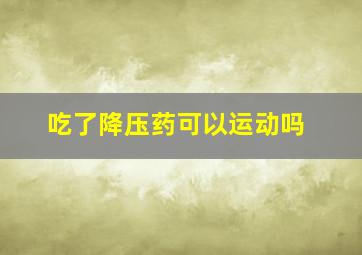 吃了降压药可以运动吗