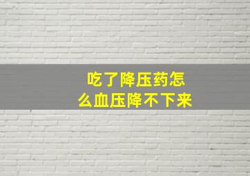 吃了降压药怎么血压降不下来