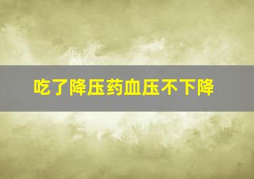 吃了降压药血压不下降