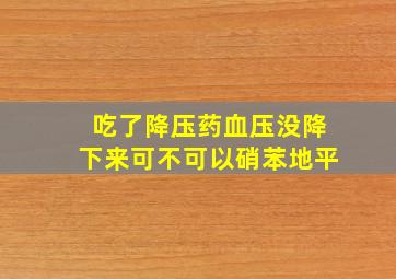 吃了降压药血压没降下来可不可以硝苯地平