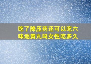 吃了降压药还可以吃六味地黄丸吗女性吃多久