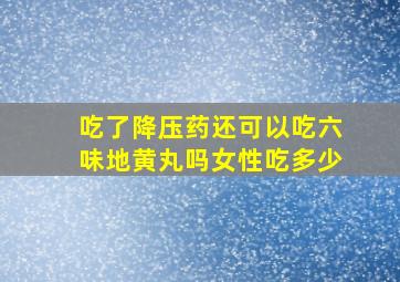 吃了降压药还可以吃六味地黄丸吗女性吃多少