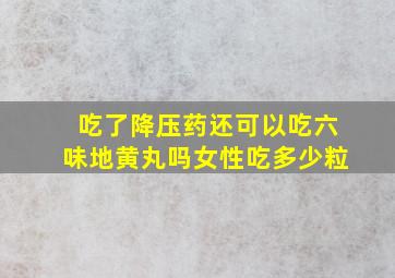 吃了降压药还可以吃六味地黄丸吗女性吃多少粒