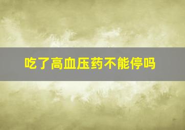 吃了高血压药不能停吗