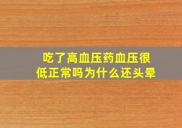 吃了高血压药血压很低正常吗为什么还头晕