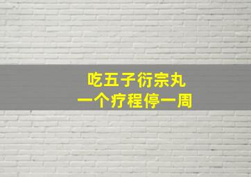 吃五子衍宗丸一个疗程停一周