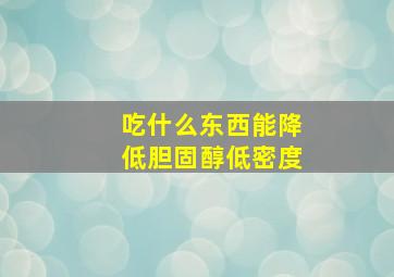 吃什么东西能降低胆固醇低密度