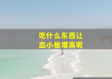 吃什么东西让血小板增高呢