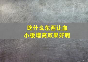 吃什么东西让血小板增高效果好呢