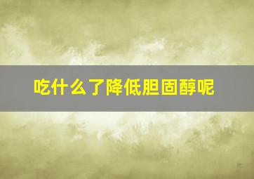 吃什么了降低胆固醇呢