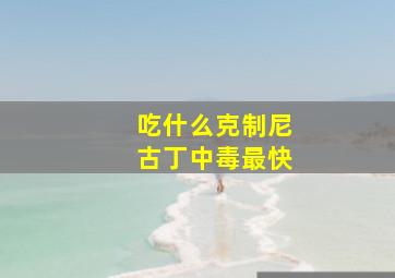 吃什么克制尼古丁中毒最快