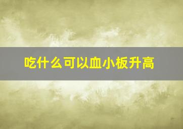 吃什么可以血小板升高