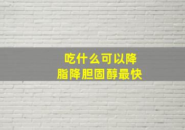 吃什么可以降脂降胆固醇最快