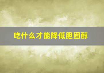 吃什么才能降低胆固醇