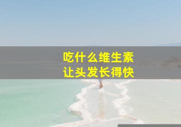 吃什么维生素让头发长得快