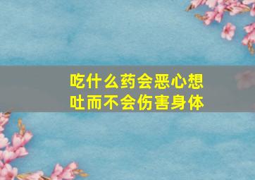 吃什么药会恶心想吐而不会伤害身体