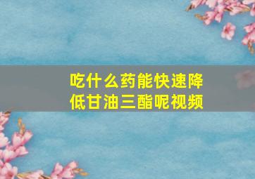 吃什么药能快速降低甘油三酯呢视频